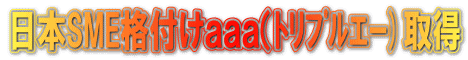 日本SME格付けａａａ（ﾄﾘﾌﾟﾙｴｰ)取得