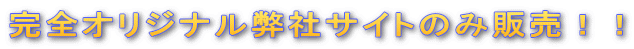 完全オリジナル弊社サイトのみ販売！！