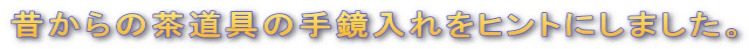 昔からの茶道具の手鏡入れをヒントにしました。 