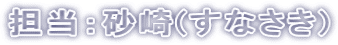 担当：砂崎(すなさき)